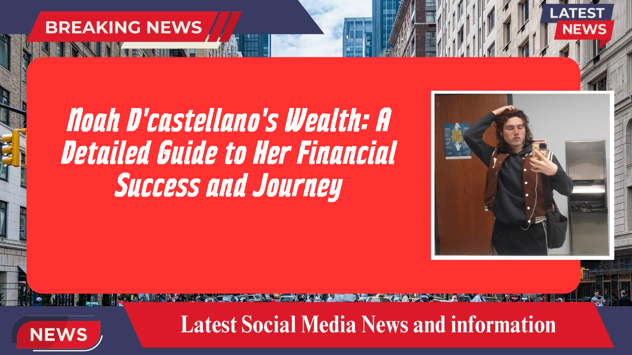 Noah D'castellano's Wealth: A Detailed Guide to Her Financial Success and Journey