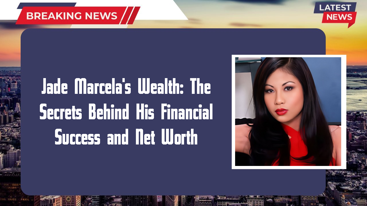 Jade Marcela's Wealth: The Secrets Behind His Financial Success and Net Worth