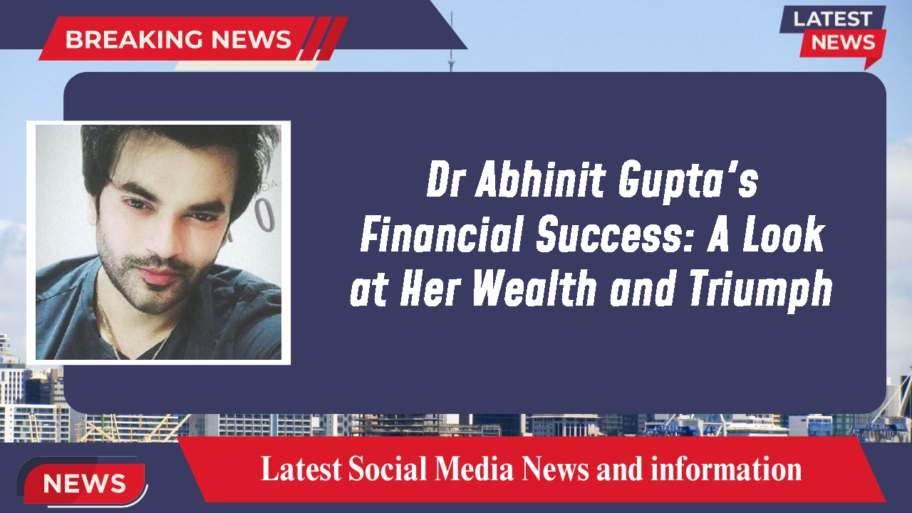 Dr Abhinit Gupta's Financial Success: A Look at Her Wealth and Triumph