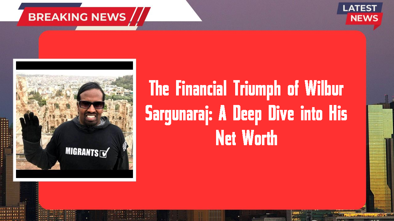 The Financial Triumph of Wilbur Sargunaraj: A Deep Dive into His Net Worth