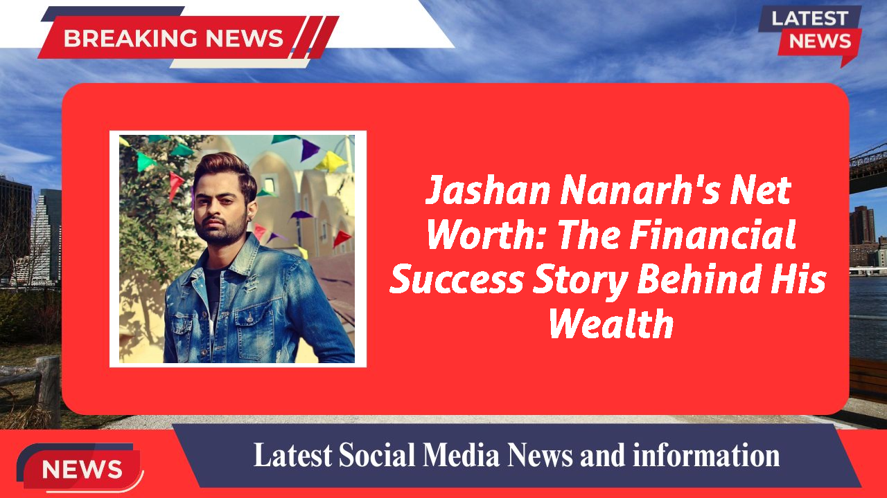 Jashan Nanarh's Net Worth: The Financial Success Story Behind His Wealth