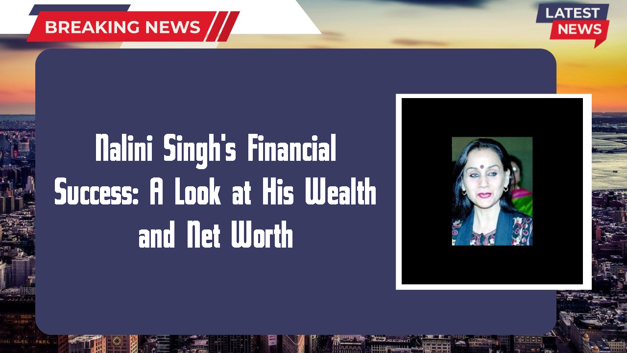 Nalini Singh's Financial Success: A Look at His Wealth and Net Worth