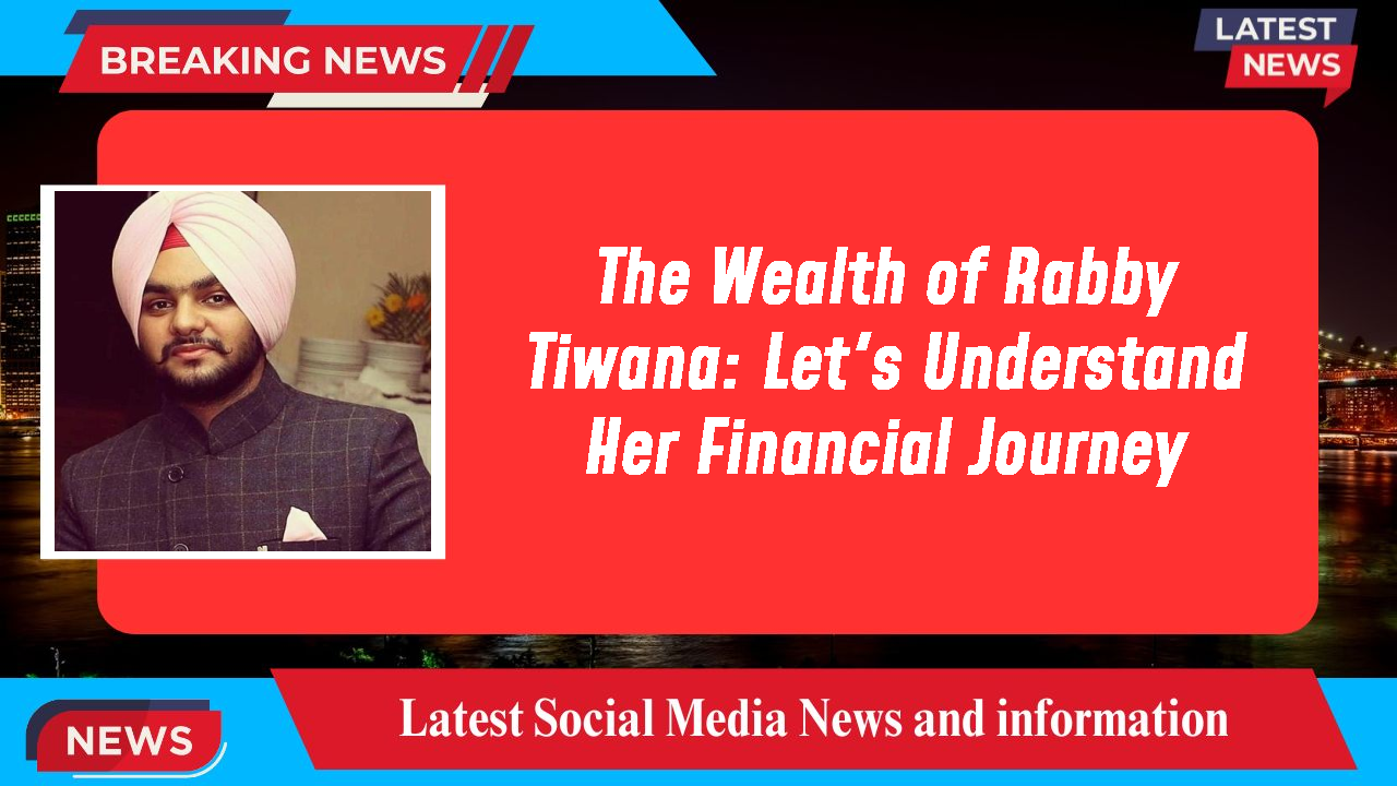 The Wealth of Rabby Tiwana: Let's Understand Her Financial Journey