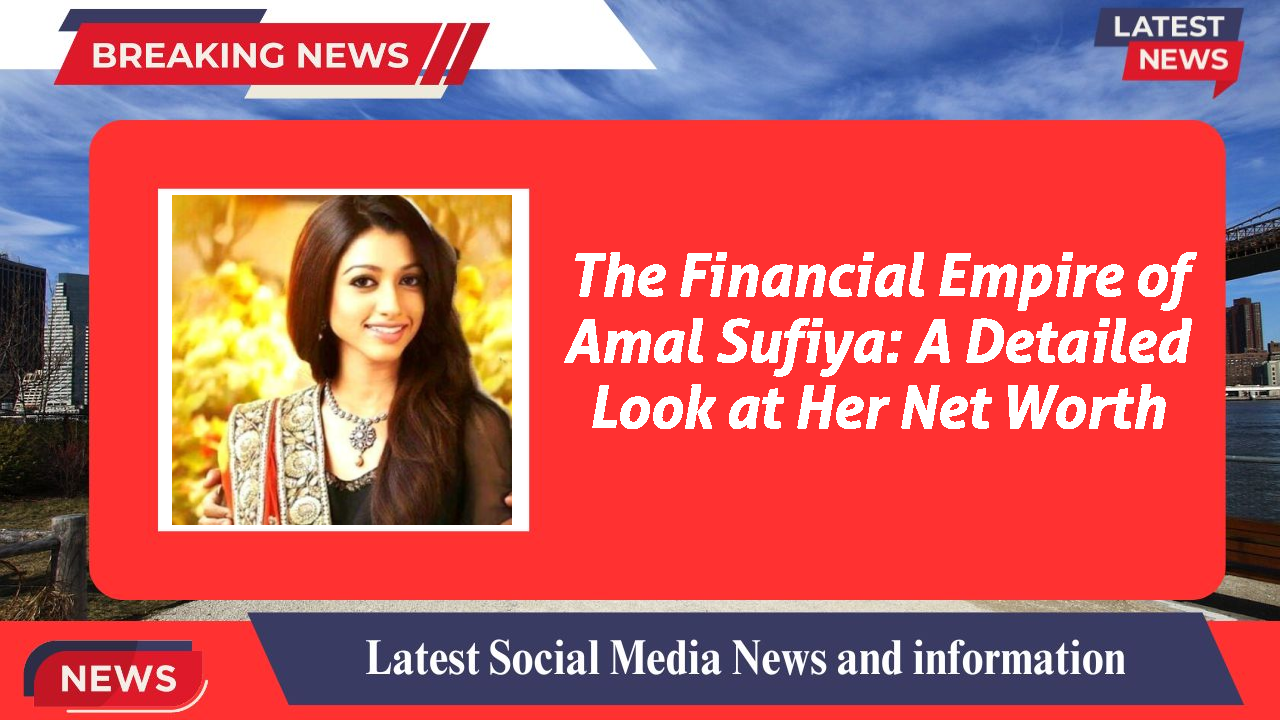 The Financial Empire of Amal Sufiya: A Detailed Look at Her Net Worth