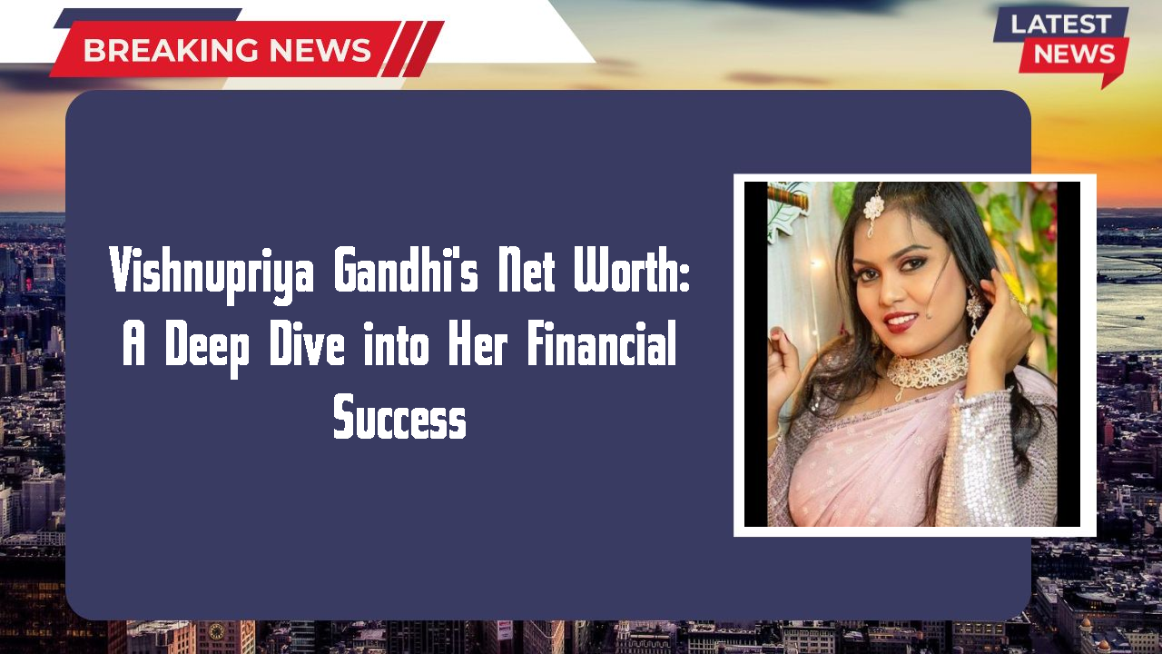Vishnupriya Gandhi's Net Worth: A Deep Dive into Her Financial Success