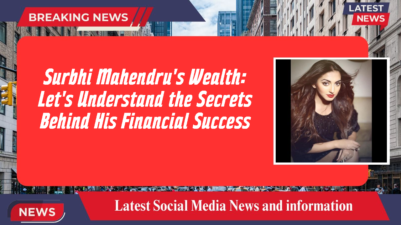 Surbhi Mahendru's Wealth: Let's Understand the Secrets Behind His Financial Success