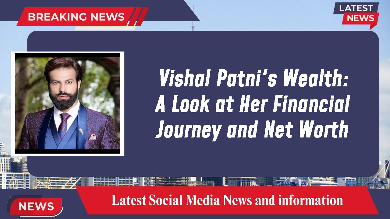 Vishal Patni's Wealth: A Look at Her Financial Journey and Net Worth