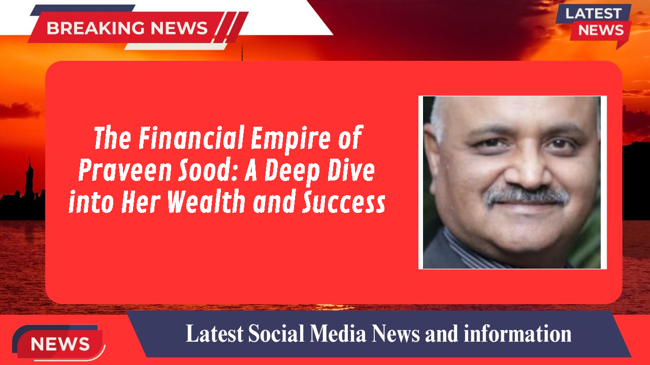 The Financial Empire of Praveen Sood: A Deep Dive into Her Wealth and Success
