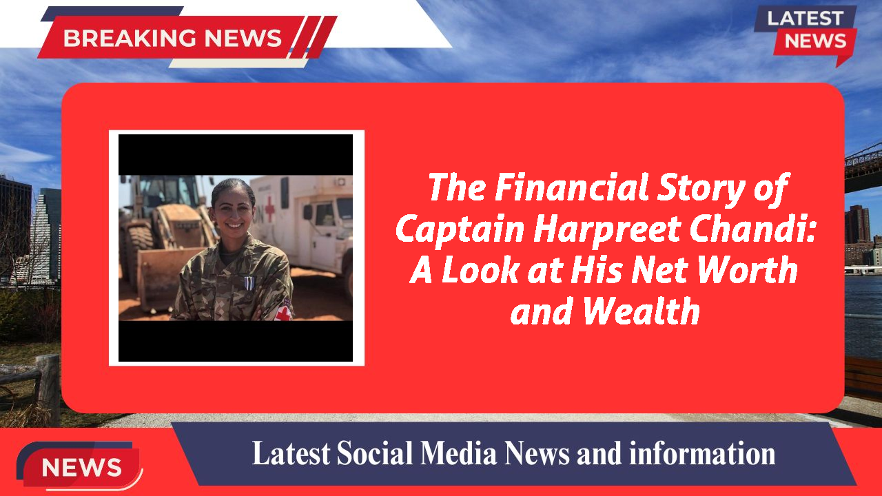The Financial Story of Captain Harpreet Chandi: A Look at His Net Worth and Wealth