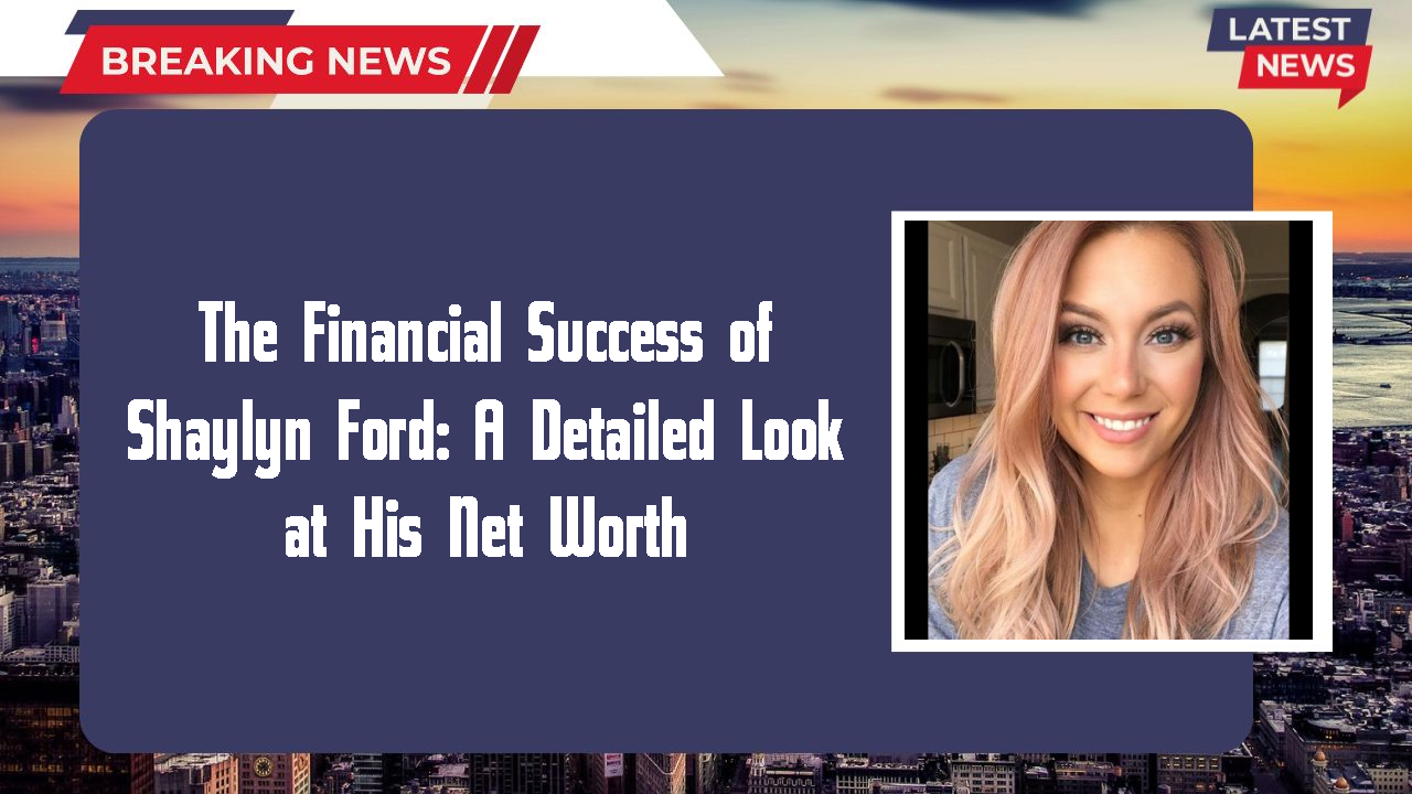 The Financial Success of Shaylyn Ford: A Detailed Look at His Net Worth