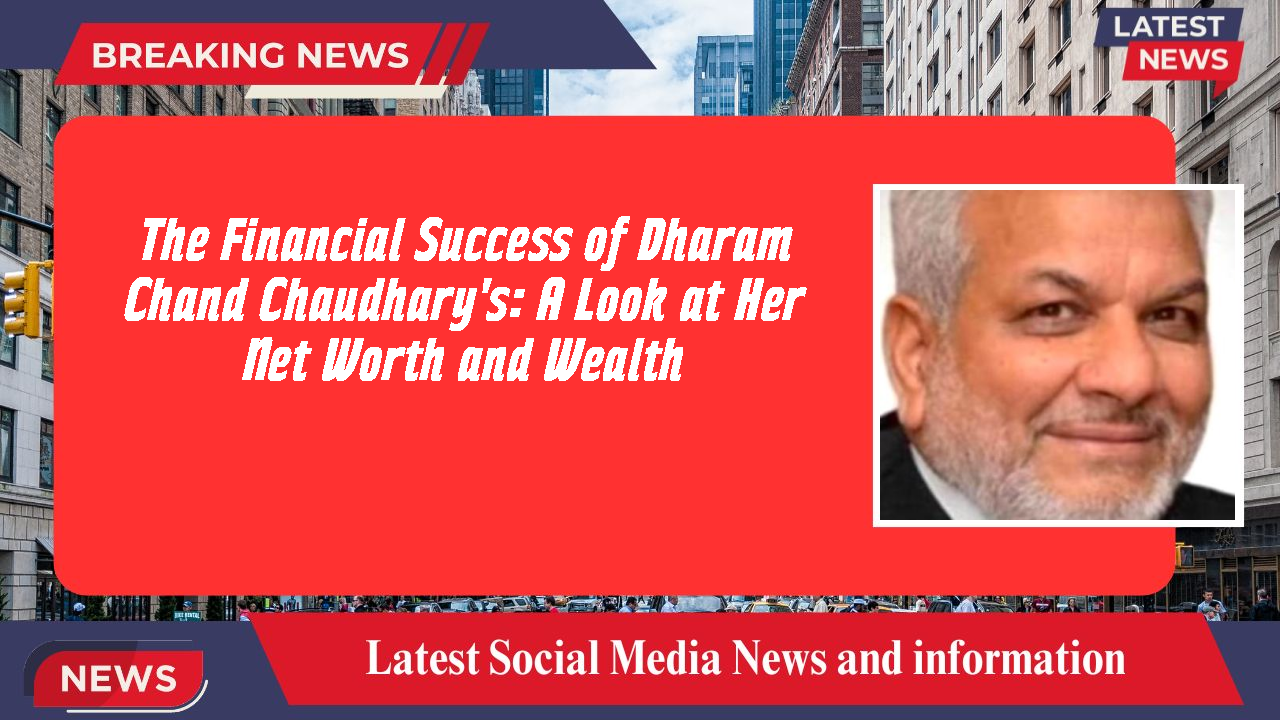 The Financial Success of Dharam Chand Chaudhary's: A Look at Her Net Worth and Wealth