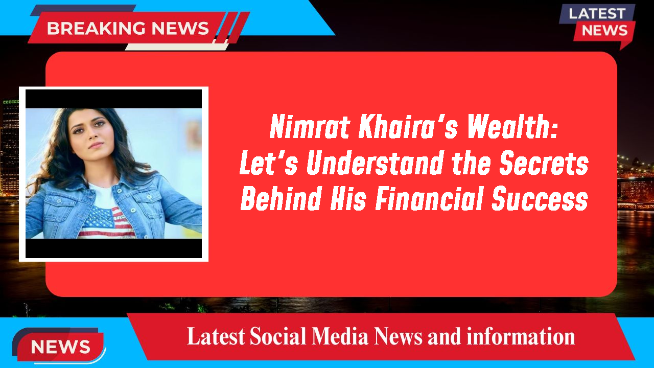 Nimrat Khaira's Wealth: Let's Understand the Secrets Behind His Financial Success