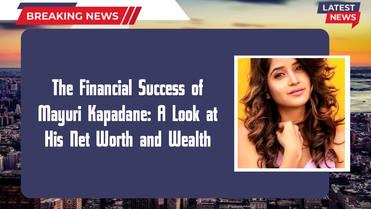 The Financial Success of Mayuri Kapadane: A Look at His Net Worth and Wealth