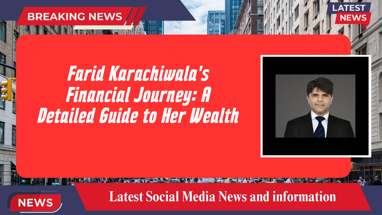 Farid Karachiwala's Financial Journey: A Detailed Guide to Her Wealth