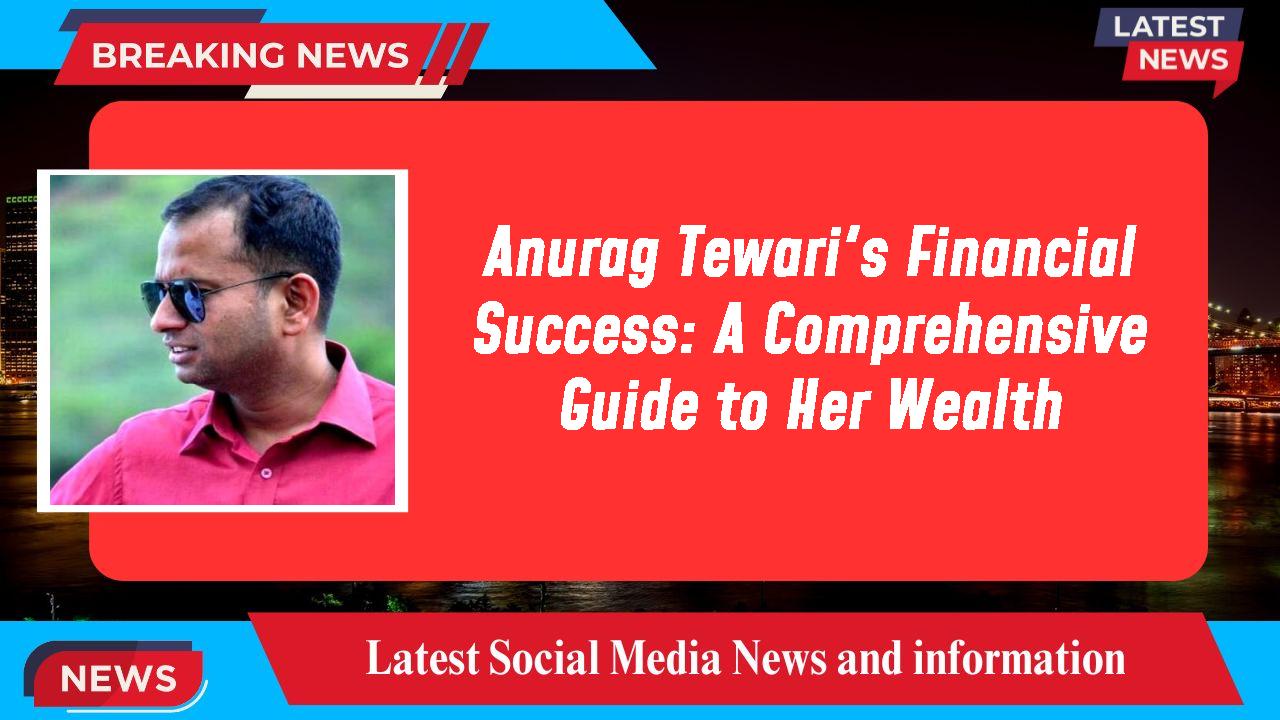 Anurag Tewari's Financial Success: A Comprehensive Guide to Her Wealth