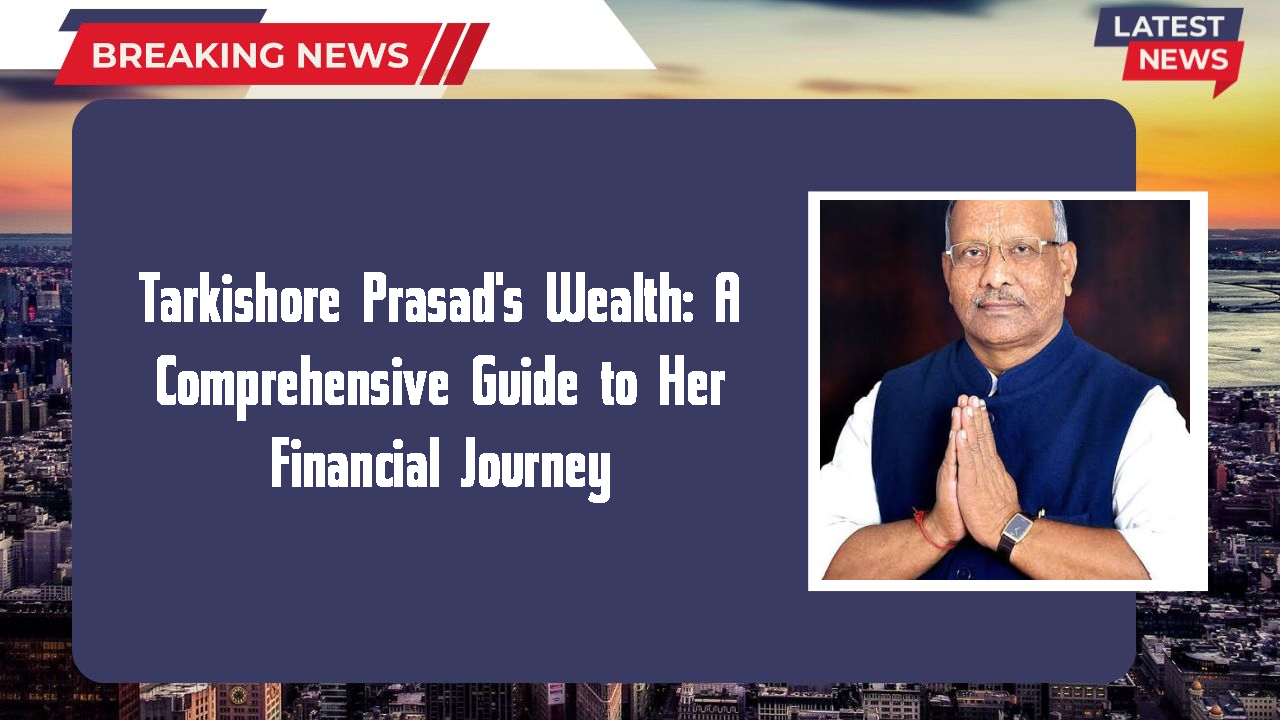 Tarkishore Prasad's Wealth: A Comprehensive Guide to Her Financial Journey