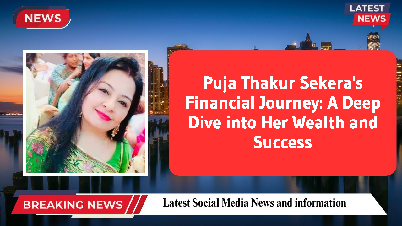 Puja Thakur Sekera's Financial Journey: A Deep Dive into Her Wealth and Success