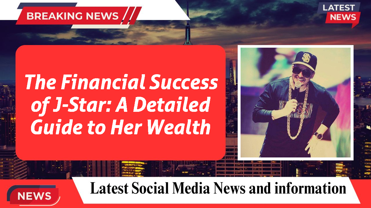 The Financial Success of J-Star: A Detailed Guide to Her Wealth