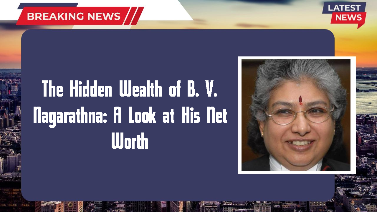 The Hidden Wealth of B. V. Nagarathna: A Look at His Net Worth