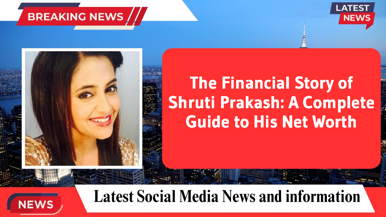 The Financial Story of Shruti Prakash: A Complete Guide to His Net Worth
