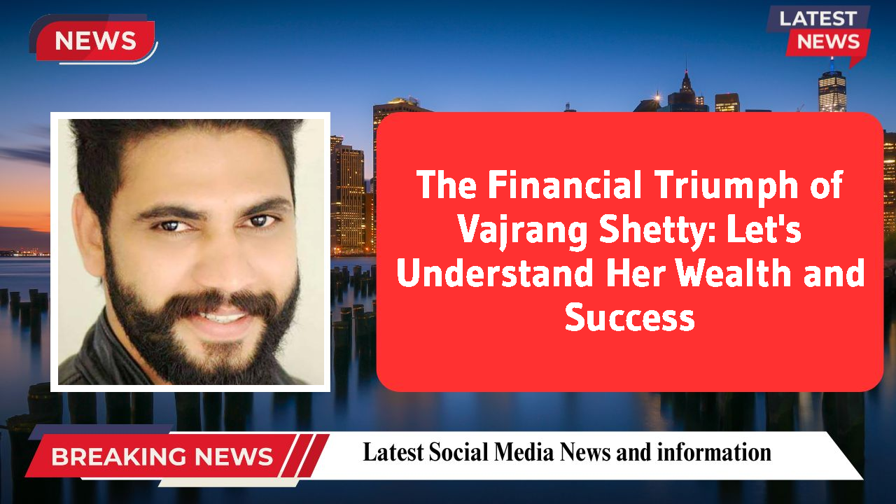The Financial Triumph of Vajrang Shetty: Let's Understand Her Wealth and Success