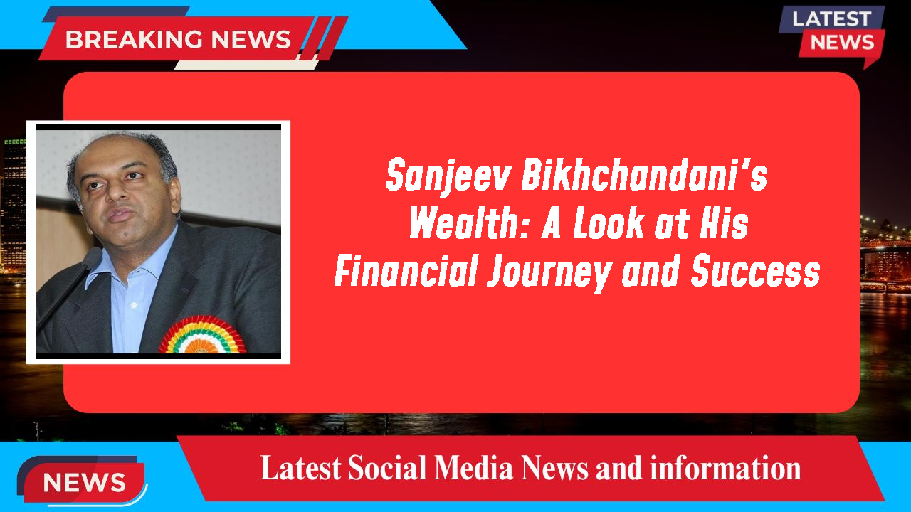 Sanjeev Bikhchandani's Wealth: A Look at His Financial Journey and Success