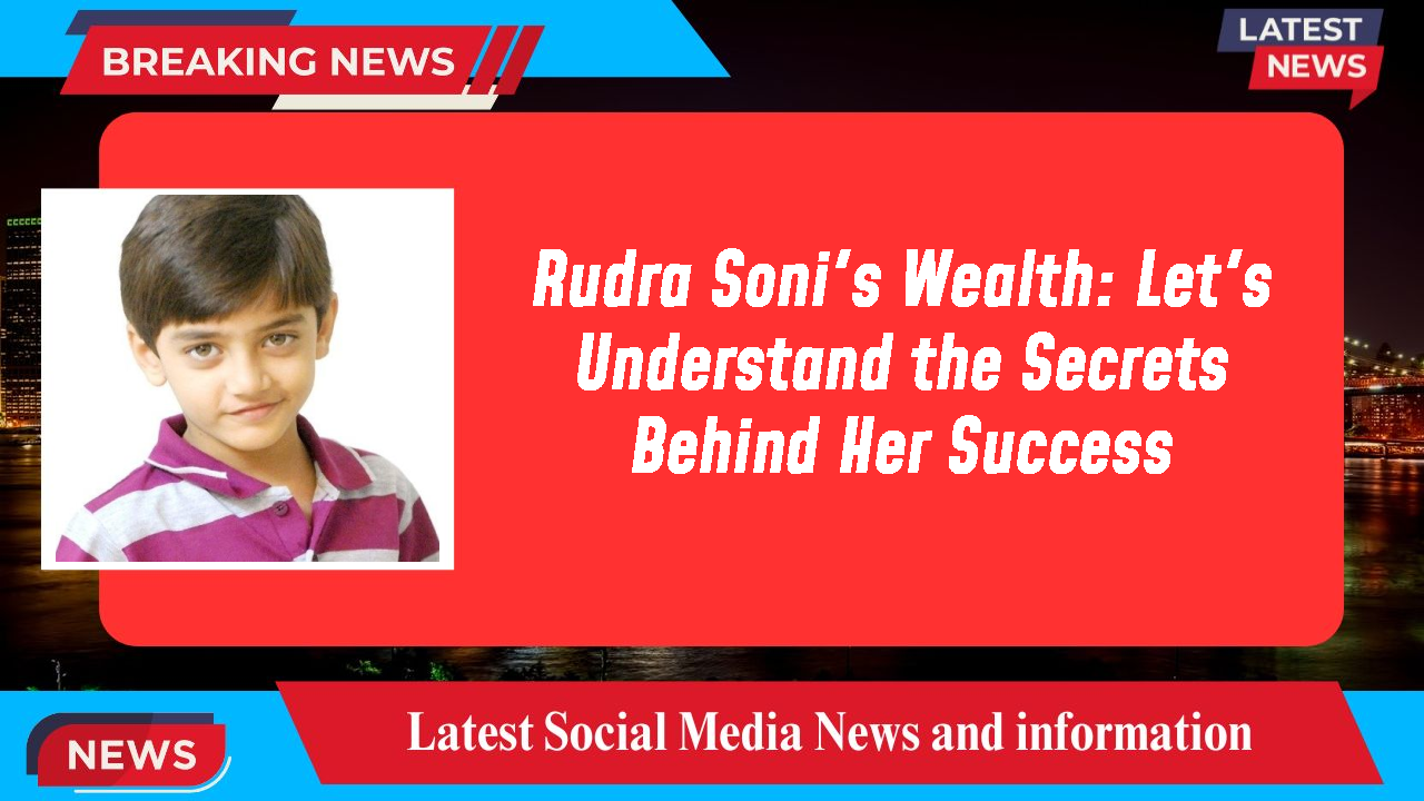 Rudra Soni's Wealth: Let's Understand the Secrets Behind Her Success
