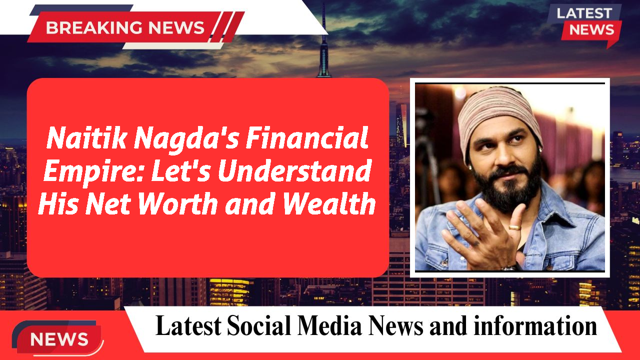 Naitik Nagda's Financial Empire: Let's Understand His Net Worth and Wealth