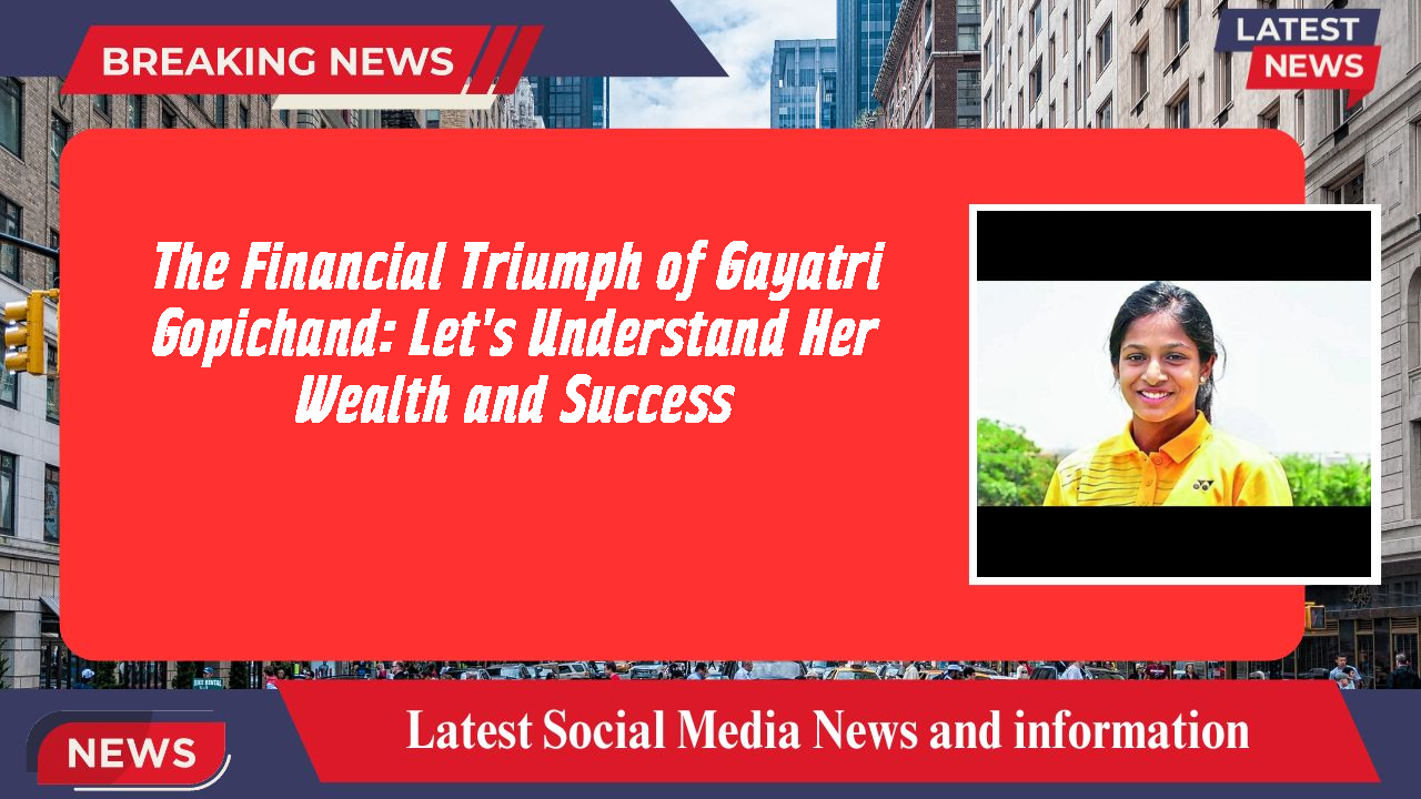 The Financial Triumph of Gayatri Gopichand: Let's Understand Her Wealth and Success