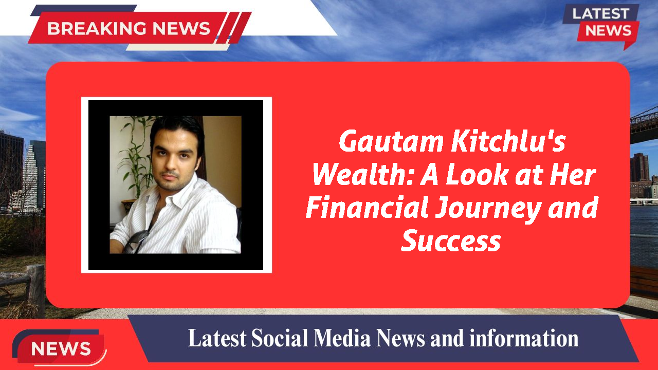 Gautam Kitchlu's Wealth: A Look at Her Financial Journey and Success