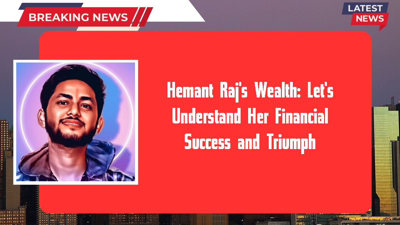 Hemant Raj's Wealth: Let's Understand Her Financial Success and Triumph