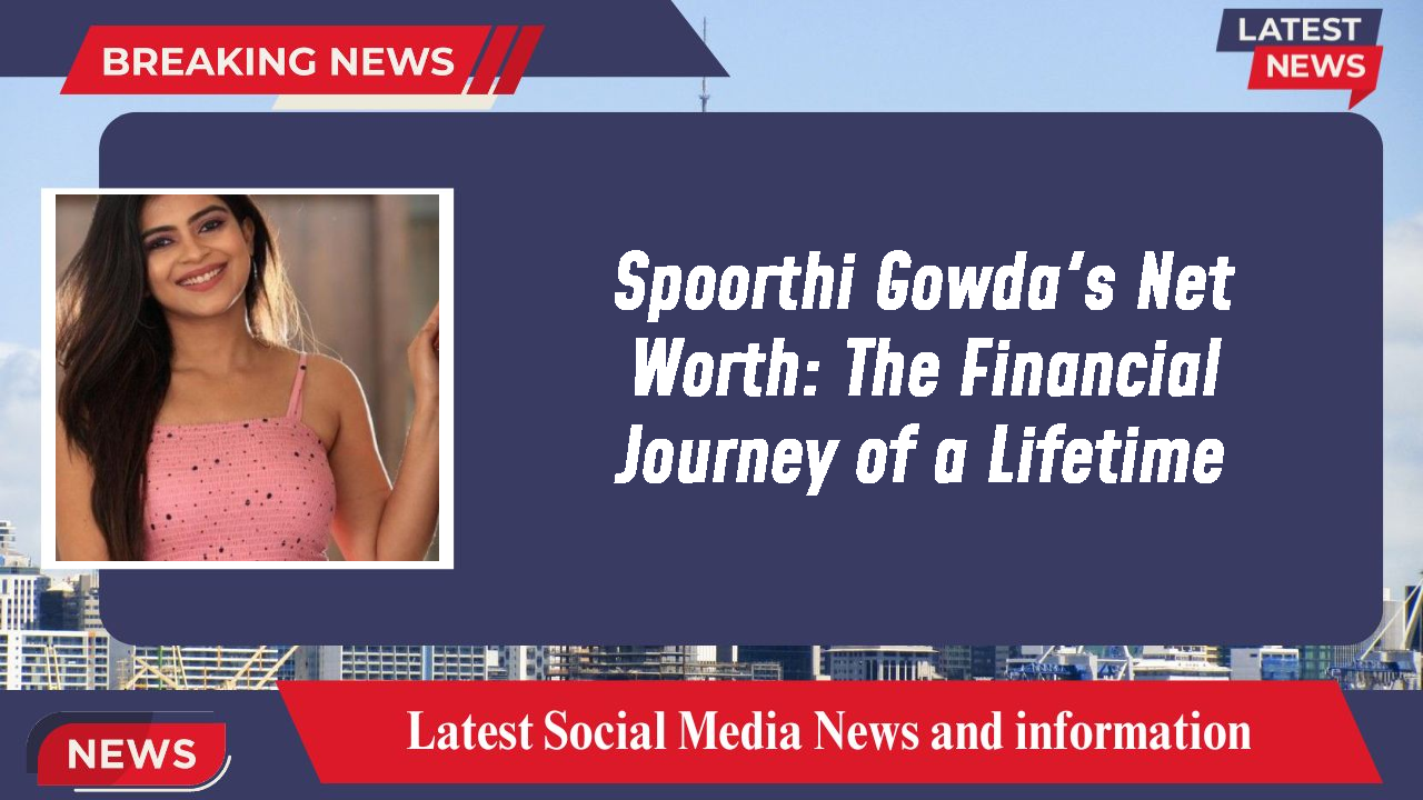 Spoorthi Gowda's Net Worth: The Financial Journey of a Lifetime