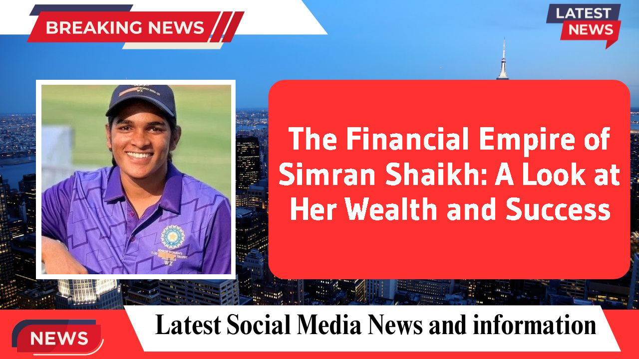 The Financial Empire of Simran Shaikh: A Look at Her Wealth and Success