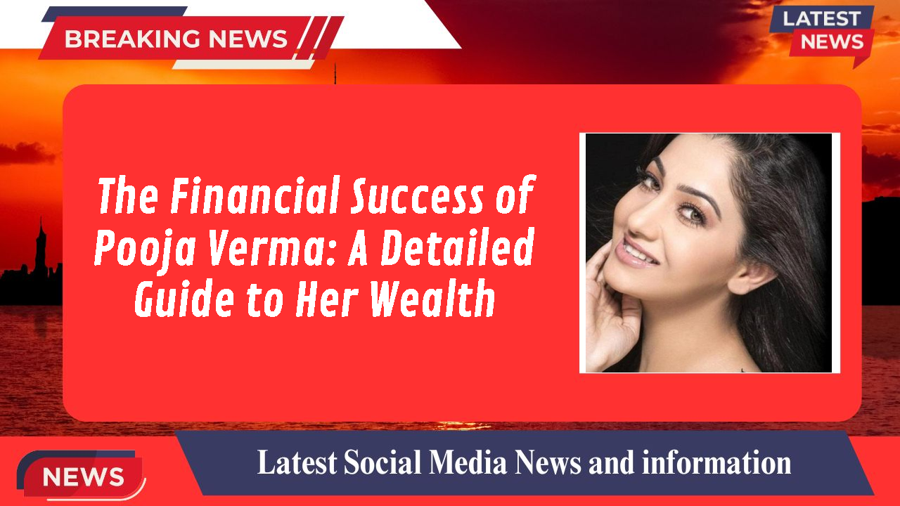The Financial Success of Pooja Verma: A Detailed Guide to Her Wealth