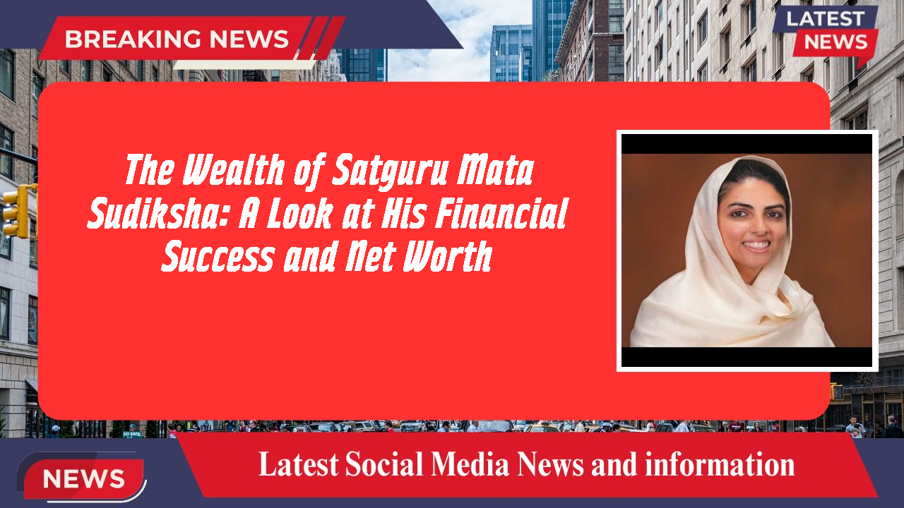 The Wealth of Satguru Mata Sudiksha: A Look at His Financial Success and Net Worth