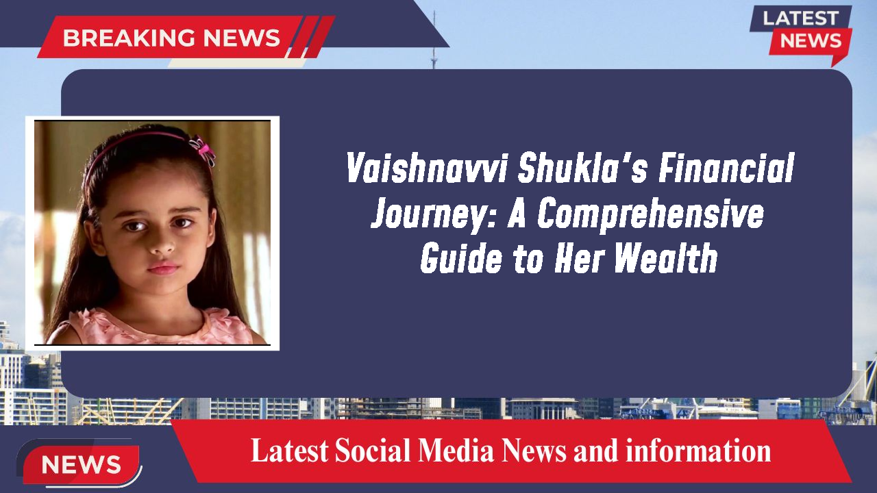 Vaishnavvi Shukla's Financial Journey: A Comprehensive Guide to Her Wealth
