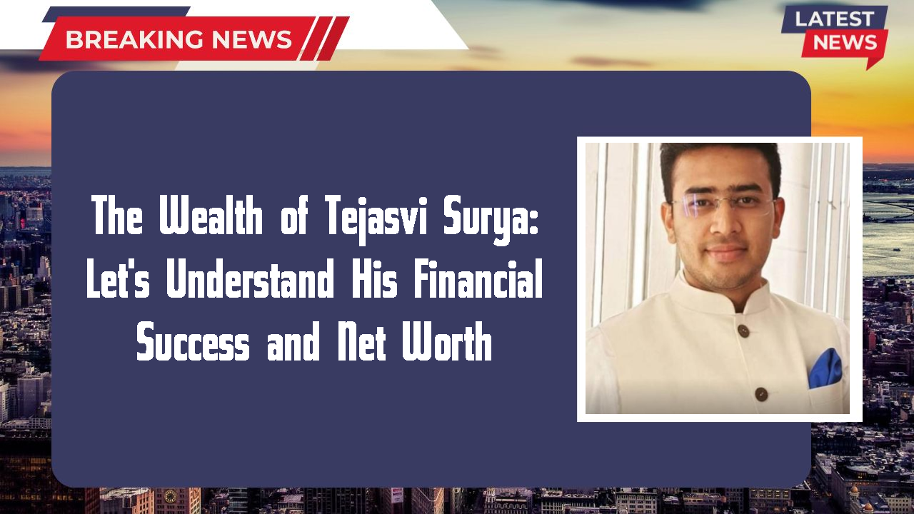 The Wealth of Tejasvi Surya: Let's Understand His Financial Success and Net Worth