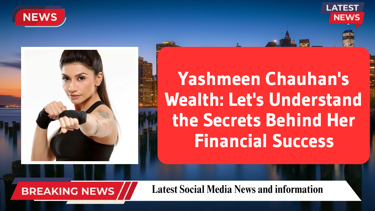 Yashmeen Chauhan's Wealth: Let's Understand the Secrets Behind Her Financial Success