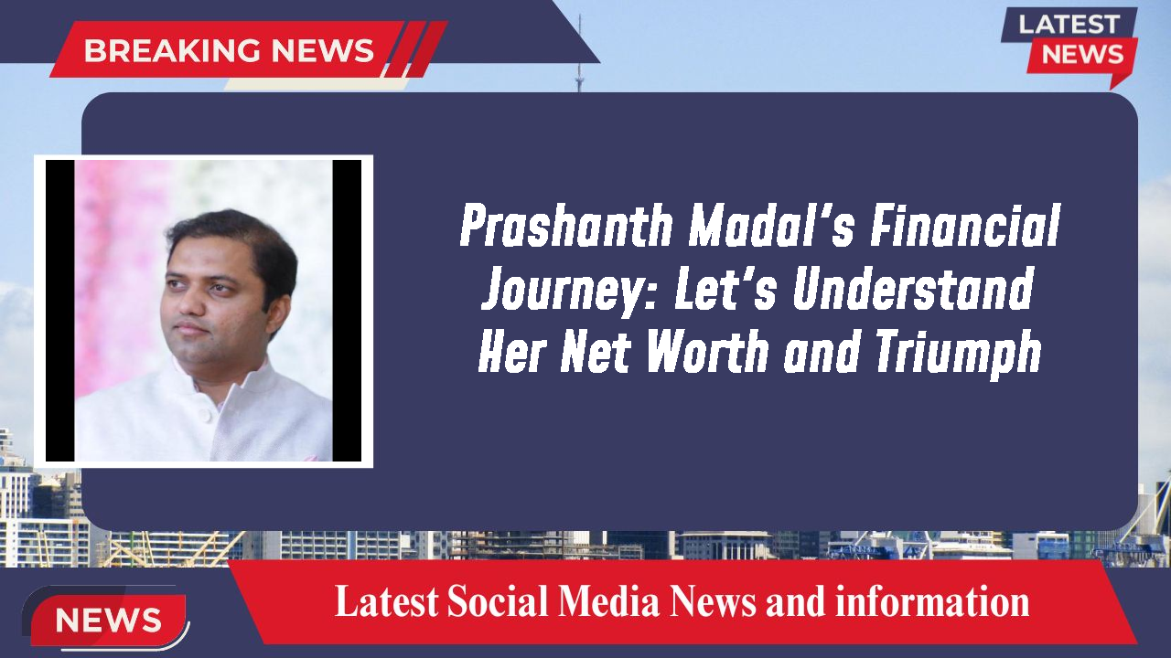 Prashanth Madal's Financial Journey: Let's Understand Her Net Worth and Triumph