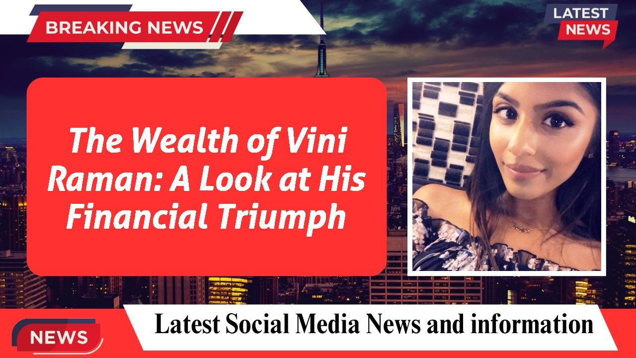 The Wealth of Vini Raman: A Look at His Financial Triumph