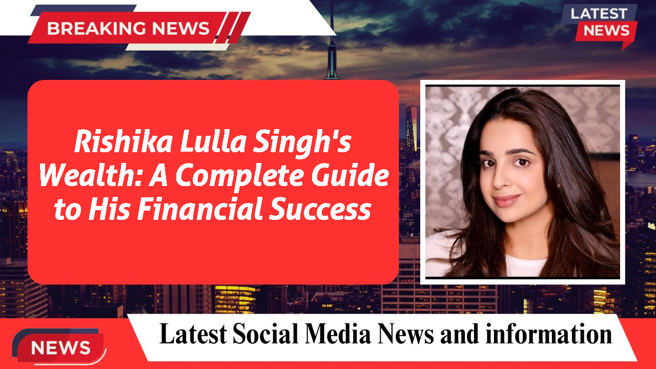 Rishika Lulla Singh's Wealth: A Complete Guide to His Financial Success