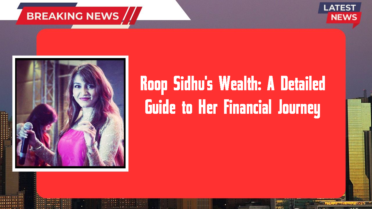 Roop Sidhu's Wealth: A Detailed Guide to Her Financial Journey