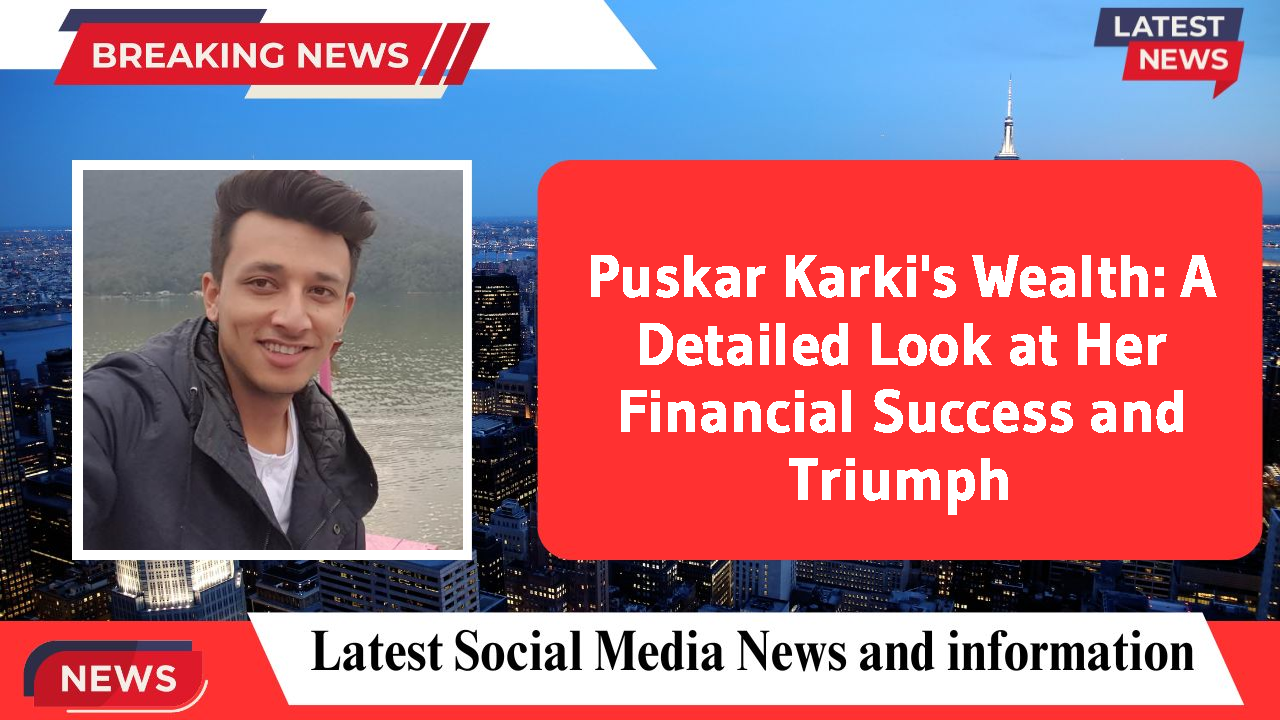 Puskar Karki's Wealth: A Detailed Look at Her Financial Success and Triumph