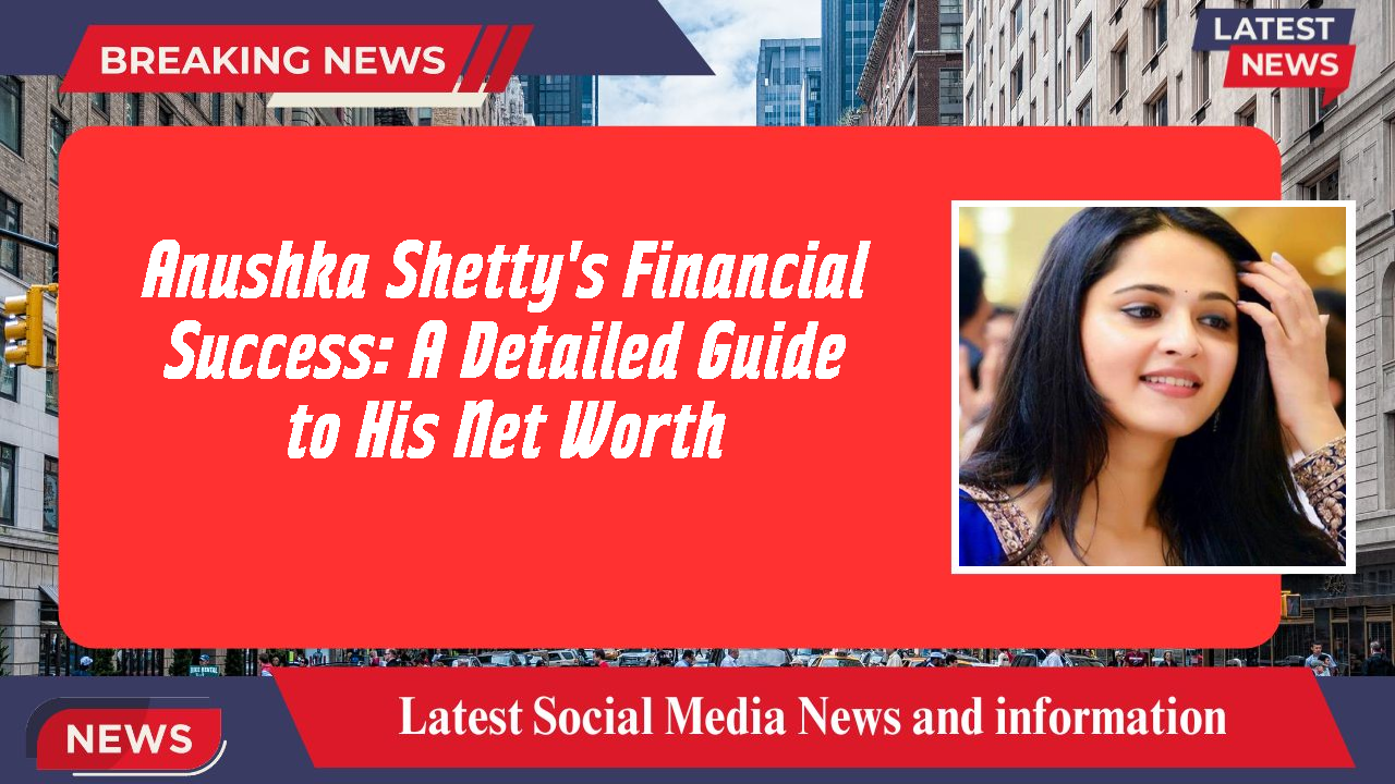Anushka Shetty's Financial Success: A Detailed Guide to His Net Worth