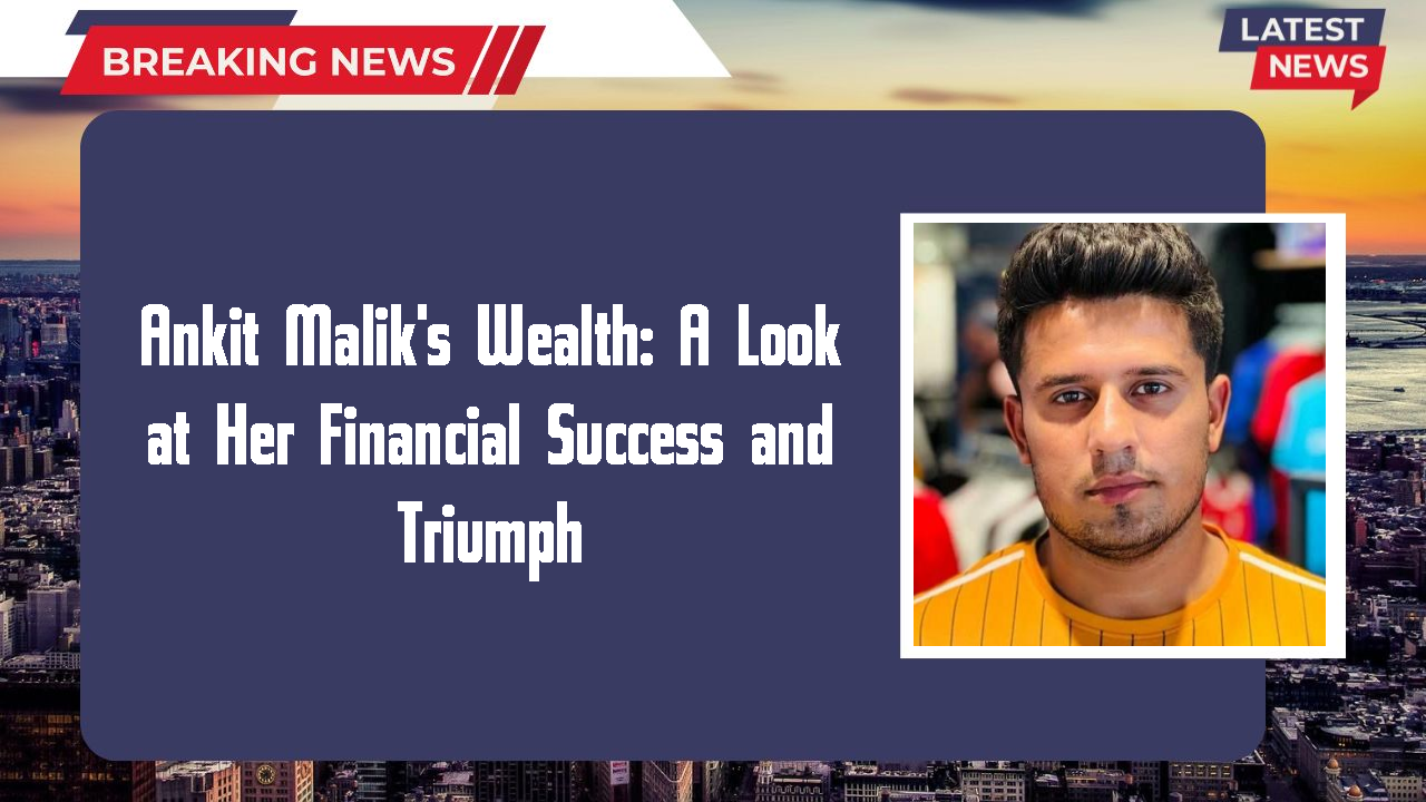 Ankit Malik's Wealth: A Look at Her Financial Success and Triumph