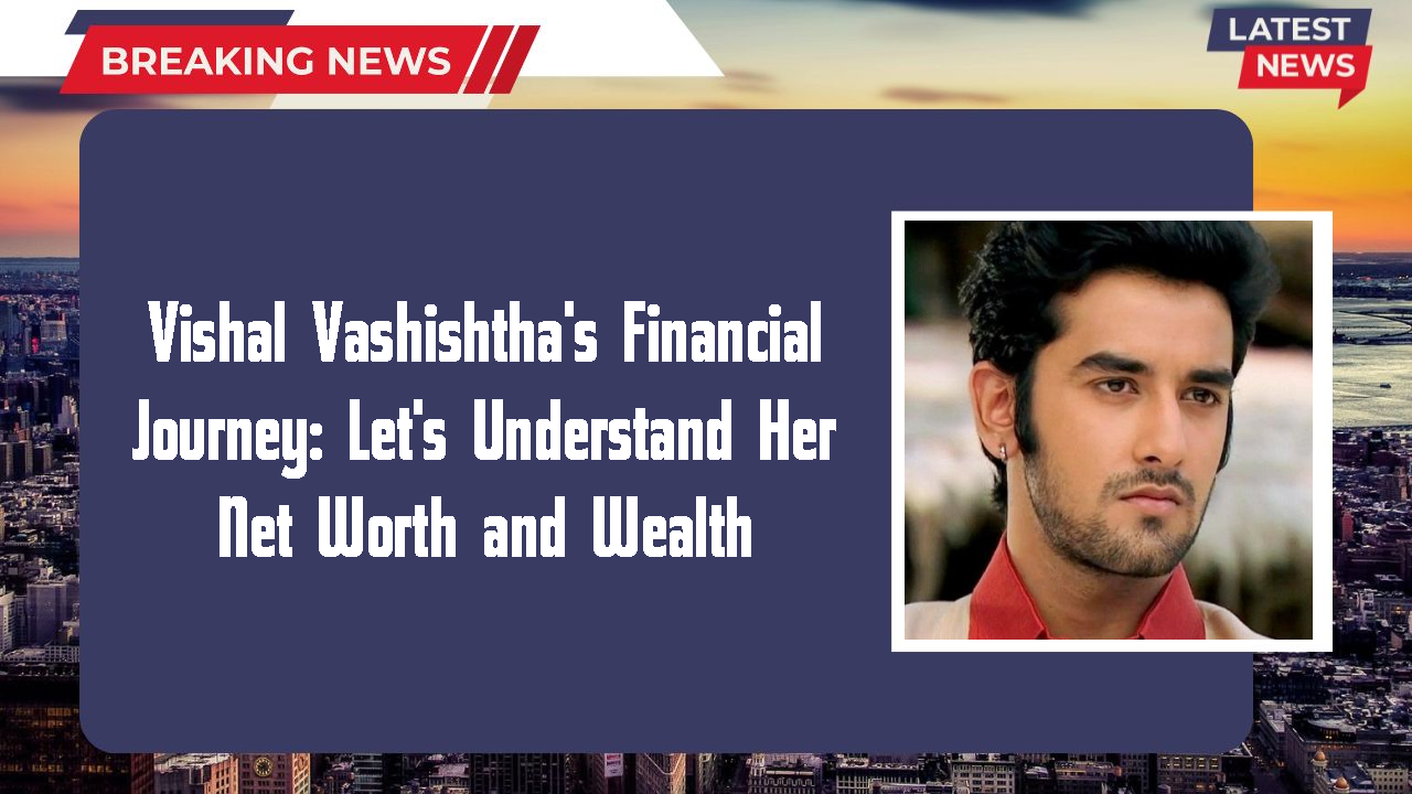 Vishal Vashishtha's Financial Journey: Let's Understand Her Net Worth and Wealth