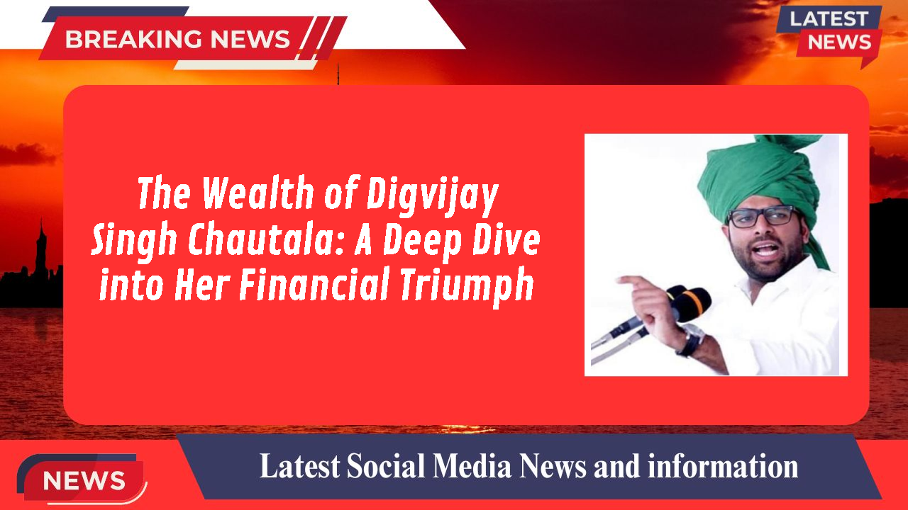 The Wealth of Digvijay Singh Chautala: A Deep Dive into Her Financial Triumph