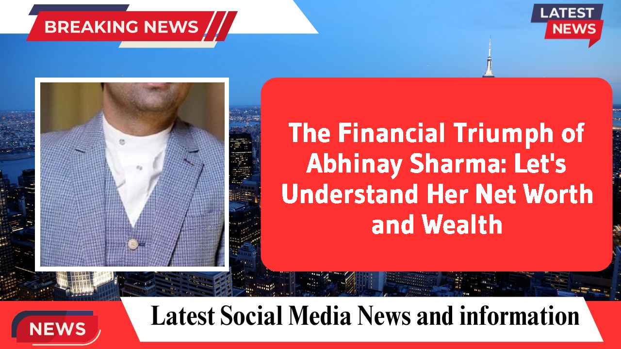 The Financial Triumph of Abhinay Sharma: Let's Understand Her Net Worth and Wealth