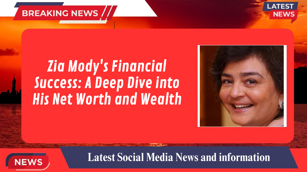 Zia Mody's Financial Success: A Deep Dive into His Net Worth and Wealth