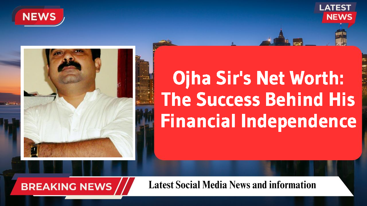 Ojha Sir's Net Worth: The Success Behind His Financial Independence